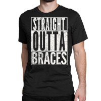 Straight Outta Braces T Shirt Funny Joke Smile Tee Classic T-shirt | Artistshot