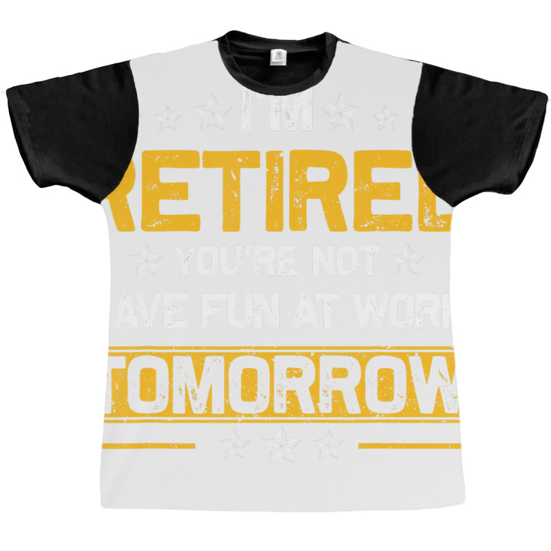 I'm Retired You're Not Have Fun At Work Tomorrow R Graphic T-shirt by holden | Artistshot