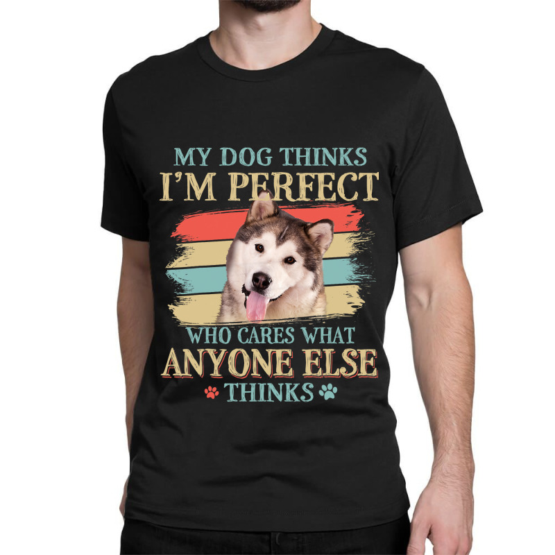 My Dog Thinks Im Perfect Alaskan Malamute Retro St Classic T-shirt | Artistshot