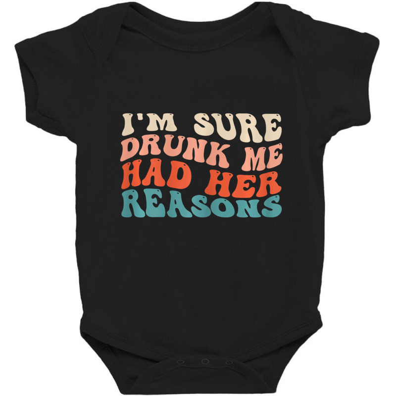 Womens Funny I'm Sure Drunk Me Had Her Reasons Dri Baby Bodysuit by galloywa | Artistshot