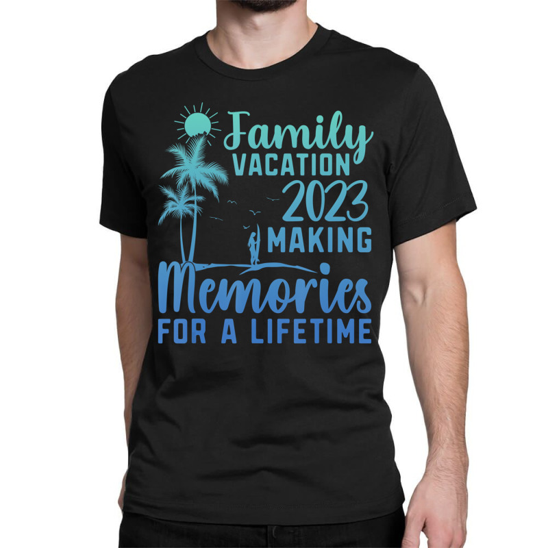 Family Vacation Making Memories For A Lifetime T S Classic T-shirt by noletjzbra | Artistshot