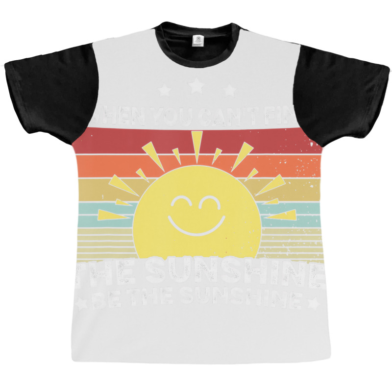 When You Can't Find The Sunshine Be The Sunshine, Graphic T-shirt | Artistshot