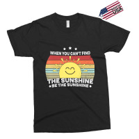 When You Can't Find The Sunshine Be The Sunshine, Exclusive T-shirt | Artistshot