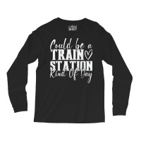 Could Be A Train Station Kinda Day T Shirt Long Sleeve Shirts | Artistshot