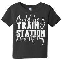 Could Be A Train Station Kinda Day T Shirt Baby Tee | Artistshot