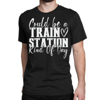 Could Be A Train Station Kinda Day T Shirt Classic T-shirt | Artistshot