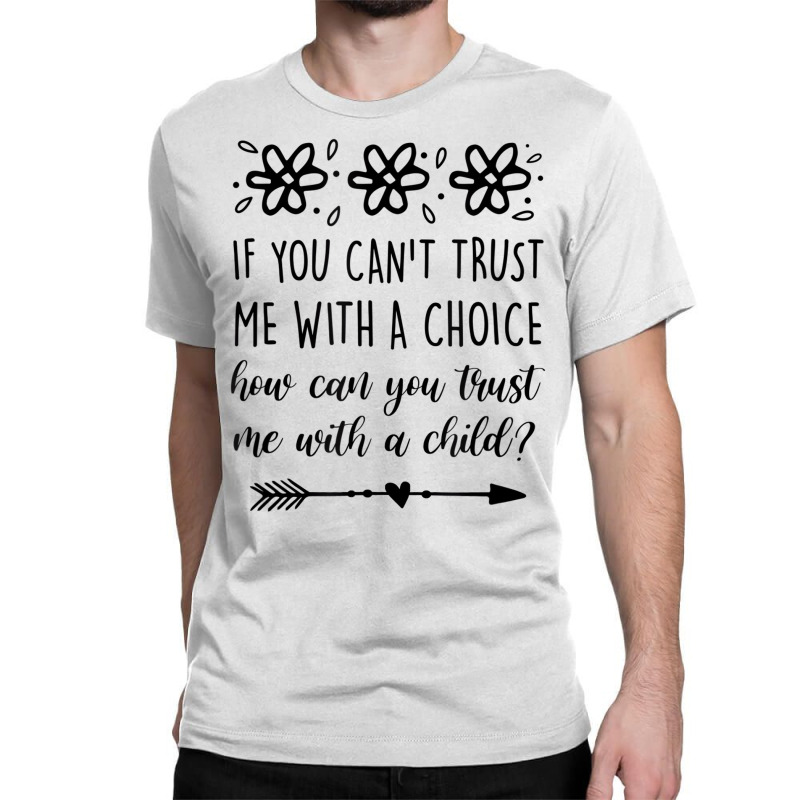 If You Can't Trust Me With A Choice Feminist Empow Classic T-shirt by howardus | Artistshot