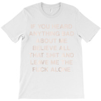 If You Heard Anything Bad About Me Believe All Tha T-shirt | Artistshot