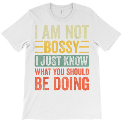 I Am Not Bossy I Just Know What You Should Be Doing  Funny T Shirt T-shirt Designed By Luan Truong