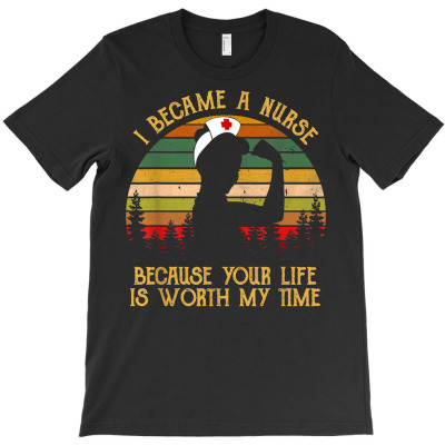 I Became A Nurse Because Your Life Is Worth My Time T Shirt T-shirt Designed By Luan Truong