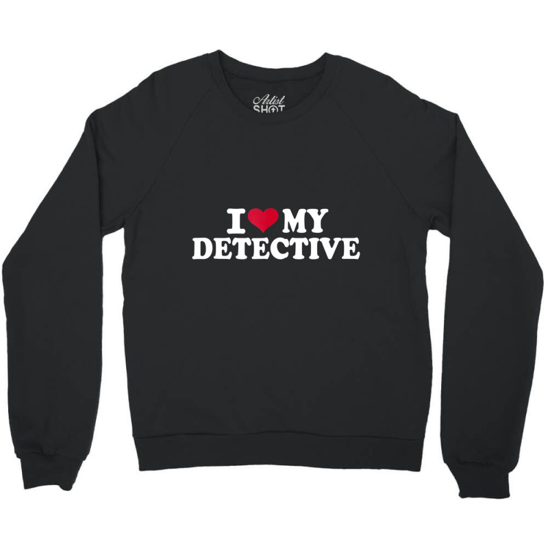 I Love My Detective T Shirt Crewneck Sweatshirt by hausch | Artistshot