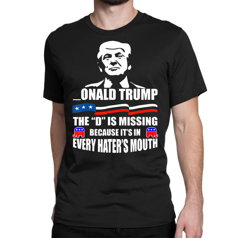 Trump The D Is Missing Because It's In Every Hater Classic T-shirt | Artistshot