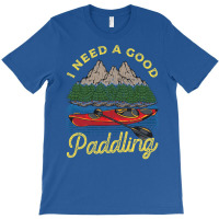 I Need A Good Paddling! Funny Kayak Gift T-shirt | Artistshot