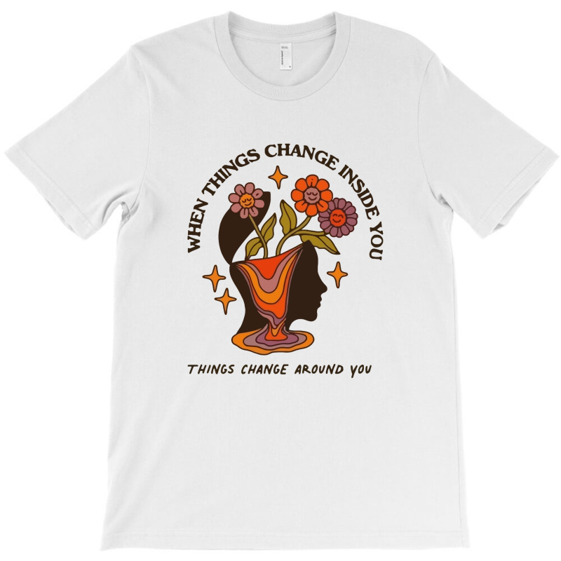 When Things Change Inside Of You, Things Change Ar T-shirt | Artistshot