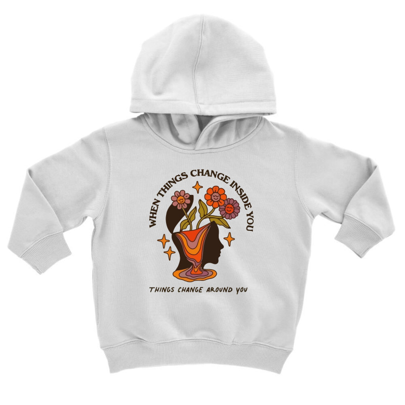 When Things Change Inside Of You, Things Change Ar Toddler Hoodie by scimitar | Artistshot