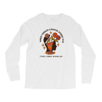 When Things Change Inside Of You, Things Change Ar Long Sleeve Shirts | Artistshot