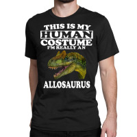 This Is My Human Costume I'm Really An Allosaurus Classic T-shirt | Artistshot