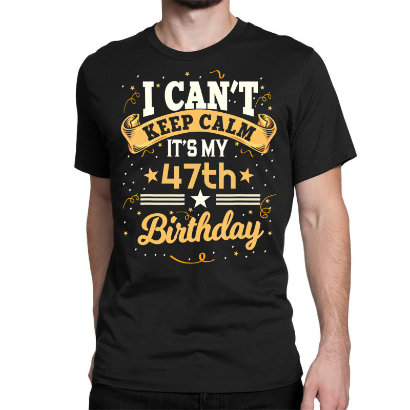 47 Year Old Shirt I Can't Keep Calm It's My 47th B Classic T-shirt | Artistshot