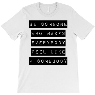 Be Someone Who Makes Everybody Feel Like A Somebody T-shirt Designed By Afandi.