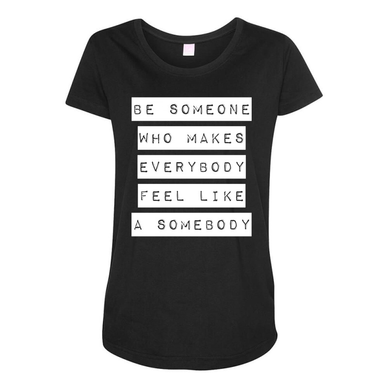 Be Someone Who Makes Everybody Feel Like A Somebody | White Maternity Scoop Neck T-shirt | Artistshot