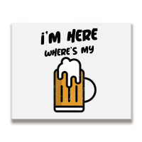 I'm Here Where's My Beer T Shirt Metal Print Horizontal | Artistshot