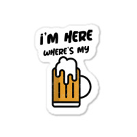 I'm Here Where's My Beer T Shirt Sticker | Artistshot