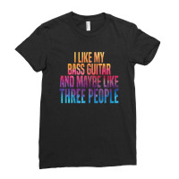 I Like My Bass Guitar And Maybe 3 People Ladies Fitted T-shirt | Artistshot