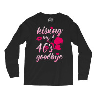 Kissing My 40â€™s Goodbye T Shirt Long Sleeve Shirts | Artistshot