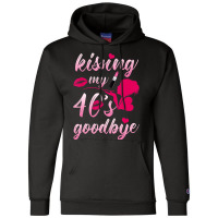 Kissing My 40â€™s Goodbye T Shirt Champion Hoodie | Artistshot