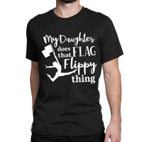 My Daughter Does That Flag Flippy Thing Proud Dad Classic T-shirt | Artistshot