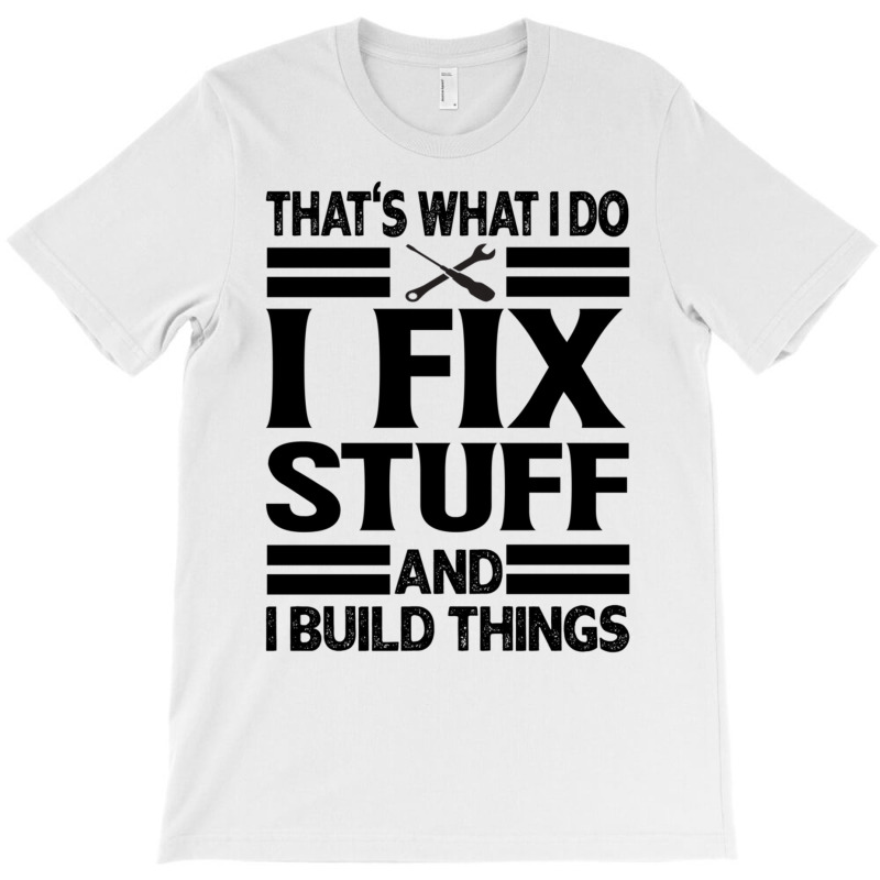 That's What I Do   I Fix Stuff And I Build Things T-shirt | Artistshot