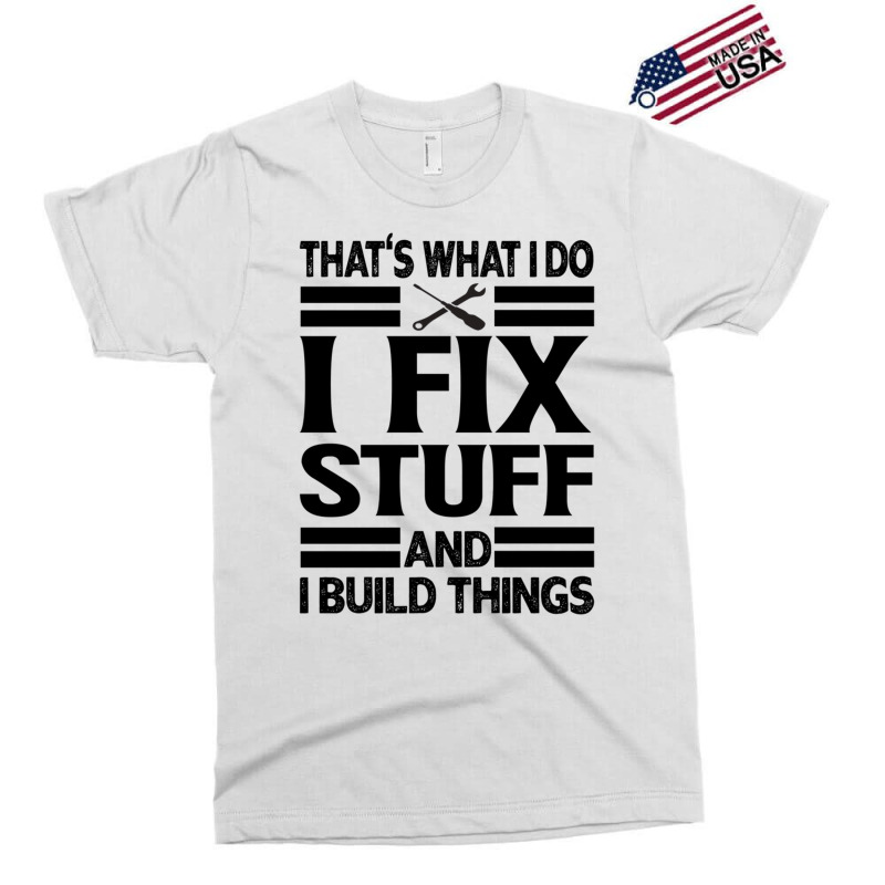 That's What I Do   I Fix Stuff And I Build Things Exclusive T-shirt | Artistshot