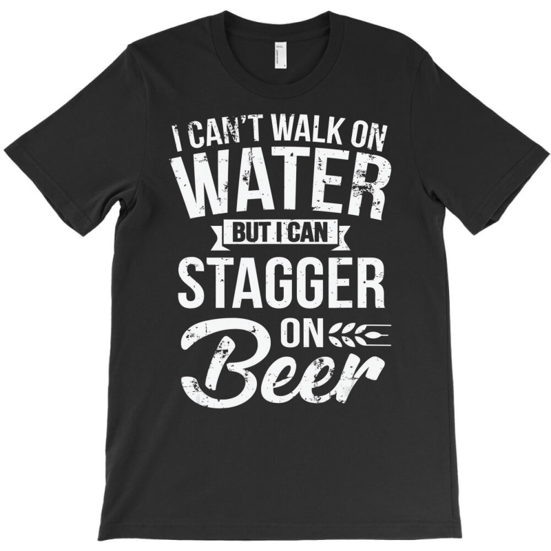 I Can't Walk On Water But I Can Stagger On Beer Pu T-shirt | Artistshot