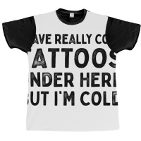 I Have Really Cool Tattoos Under Here But Im Cold Graphic T-shirt | Artistshot