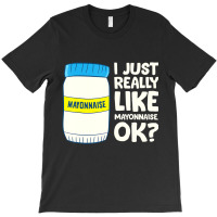 I Just Really Like Mayonnaise I Love Mayonnaise T T-shirt | Artistshot