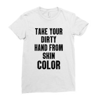 Take Your Dirty Hand From Skin Color Ladies Fitted T-shirt | Artistshot