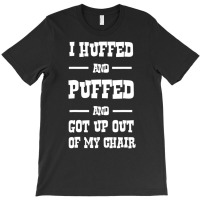 I Huffed And Puffed And Got Out Of My Chair T Shir T-shirt | Artistshot