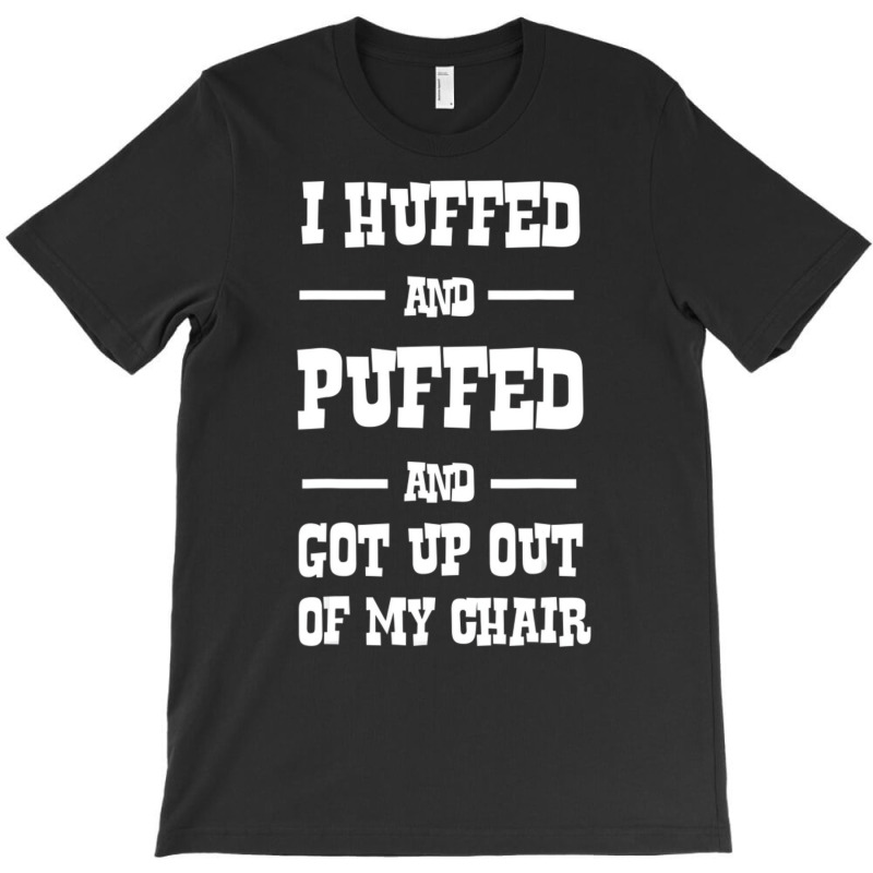 I Huffed And Puffed And Got Out Of My Chair T Shir T-shirt | Artistshot