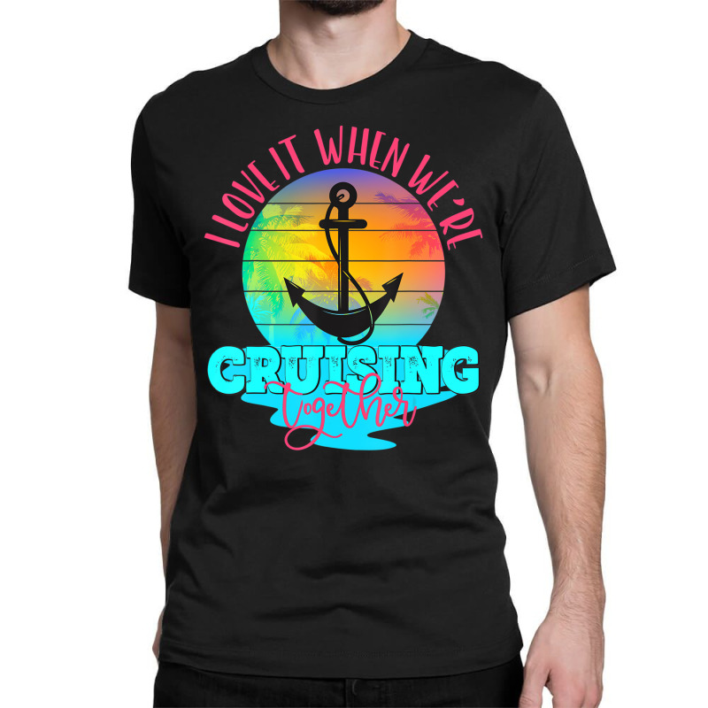 I Love It When We Are Cruising Together Men And Wo Classic T-shirt | Artistshot