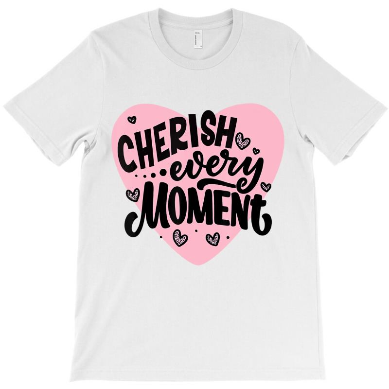 Cherish Every Moment T Shirt T-shirt | Artistshot