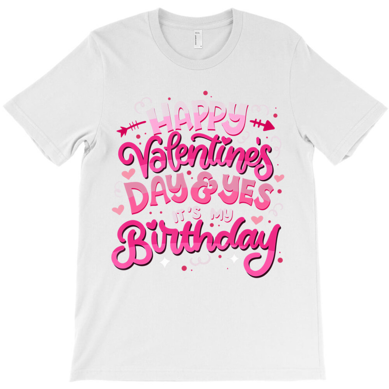 Happy Valentine's Day And Yes It's My Birthday T S T-shirt | Artistshot