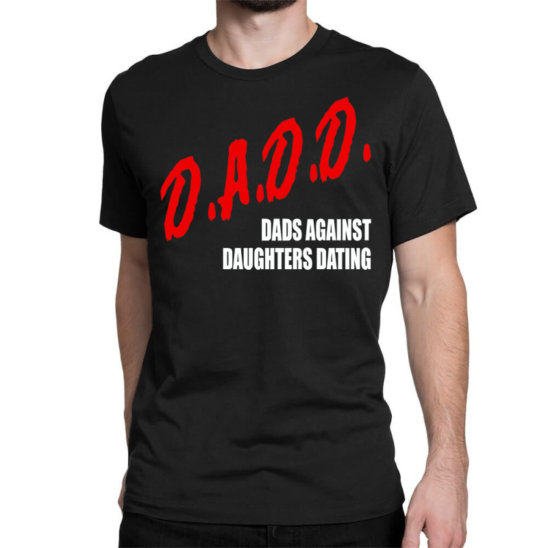 Dadd Dads Against Daughters Dating Classic T-shirt by figuraart | Artistshot