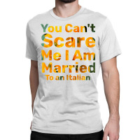 You Can't Scare Me I Am Married To An Italian 1 Classic T-shirt | Artistshot