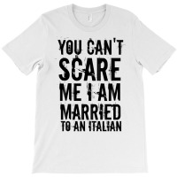 You Can't Scare Me I Am Married To An Italian 3 T-shirt | Artistshot