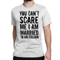 You Can't Scare Me I Am Married To An Italian 3 Classic T-shirt | Artistshot