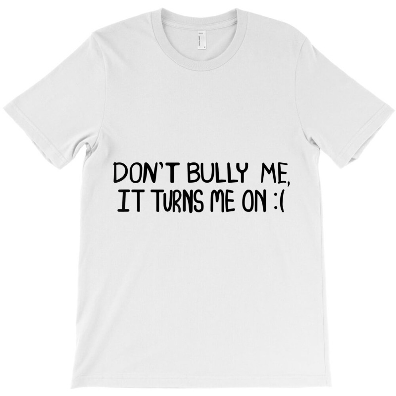 Don't Bully Me It Turns Me On Funny Saying T Shirt T-shirt | Artistshot