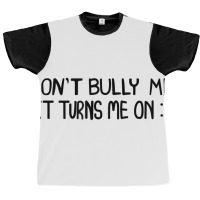 Don't Bully Me It Turns Me On Funny Saying T Shirt Graphic T-shirt | Artistshot