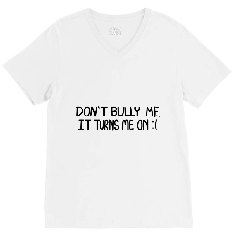 Don't Bully Me It Turns Me On Funny Saying T Shirt V-neck Tee | Artistshot