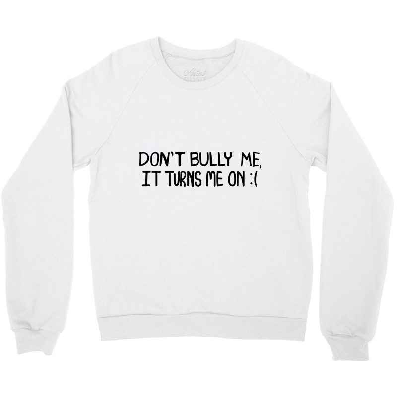 Don't Bully Me It Turns Me On Funny Saying T Shirt Crewneck Sweatshirt | Artistshot