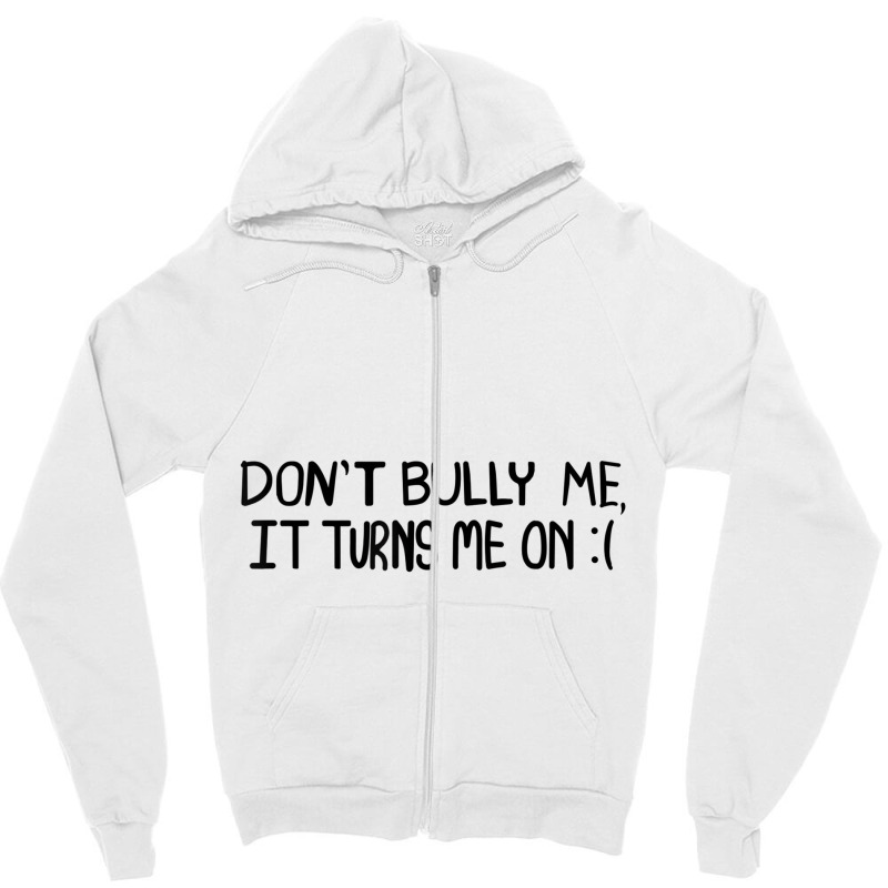 Don't Bully Me It Turns Me On Funny Saying T Shirt Zipper Hoodie | Artistshot